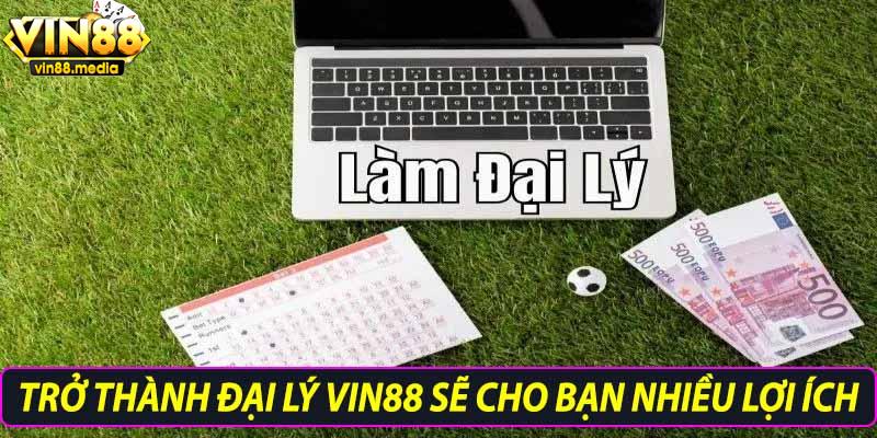Trở thành đại lý vin88 sẽ cho bạn nhiều lợi ích